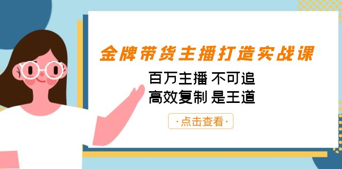 金牌带货主播打造实战课：百万主播 不可追，高效复制 是王道（10节课）-知识创作