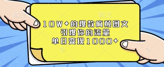 10W+的爆款疯颠图文，引爆你的流量，单日变现1k【揭秘】-知识创作
