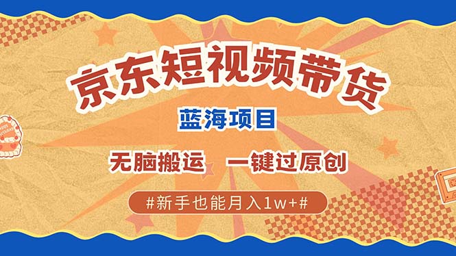 京东短视频带货 2025新风口 批量搬运 单号月入过万 上不封顶-知识创作