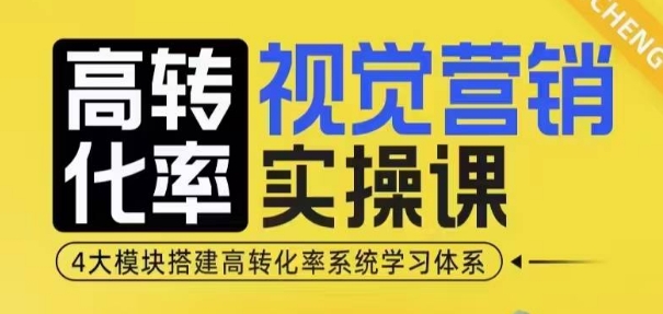 高转化率·视觉营销实操课，4大模块搭建高转化率系统学习体系-知识创作