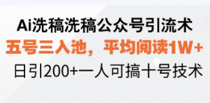 Ai洗稿洗稿公众号引流术，五号三入池，平均阅读1W+，日引200+一人可搞...-知识创作