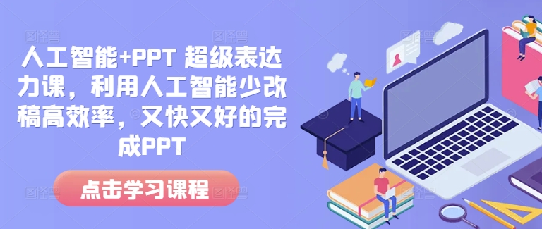 人工智能+PPT 超级表达力课，利用人工智能少改稿高效率，又快又好的完成PPT-知识创作