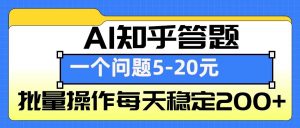 AI知乎答题掘金，一个问题收益5-20元，批量操作每天稳定200+-知识创作