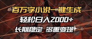 百万字小说一键生成，轻松日入2000+，长期稳定可做，多种变现方式-知识创作