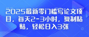 2025最新零门槛写论文项目，每天2-3小时，复制粘贴，轻松日入3张，附详细资料教程【揭秘】-知识创作