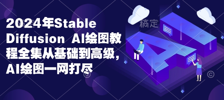 2024年Stable Diffusion Al绘图教程全集从基础到高级，AI绘图一网打尽-知识创作