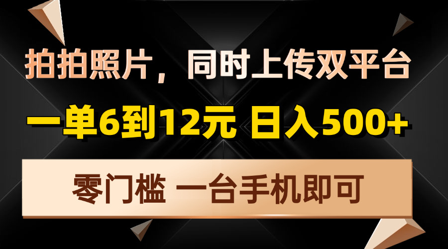 拍拍照片，同时上传双平台，一单6到12元，轻轻松松日入500+，零门槛，…-知识创作