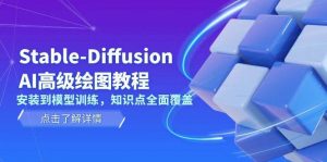 Stable Diffusion AI高级绘图教程，安装到模型训练，知识点全面覆盖-知识创作