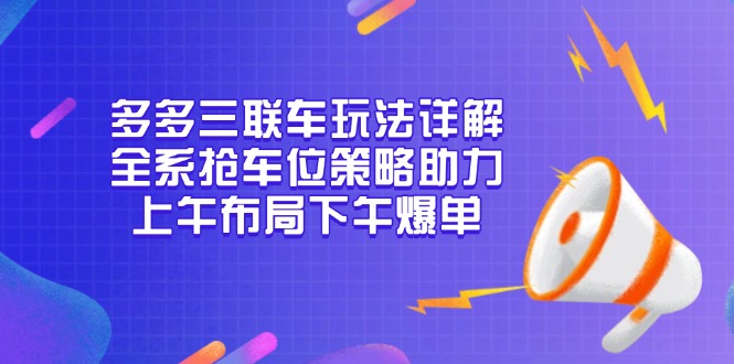 多多三联车玩法详解，全系抢车位策略助力，上午布局下午爆单-知识创作