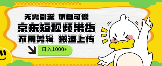 无需引流，小白可做，京东短现频带货，不用剪辑，搬运上传，日入1k【揭秘】-知识创作