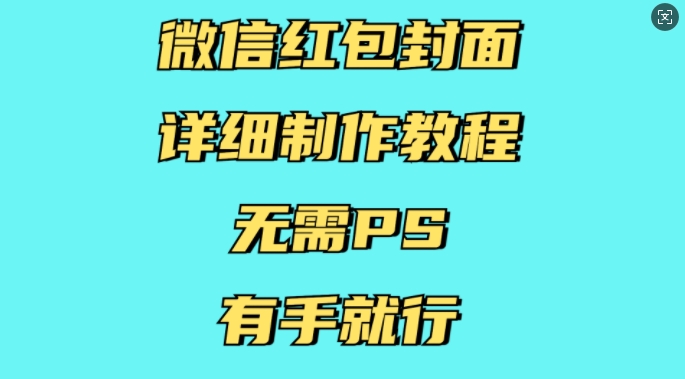 微信红包封面详细制作教程，无需PS，有手就行-知识创作