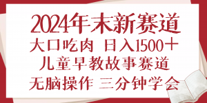 2024年末新早教儿童故事新赛道，大口吃肉，日入1500+,无脑操作，三分钟...-知识创作