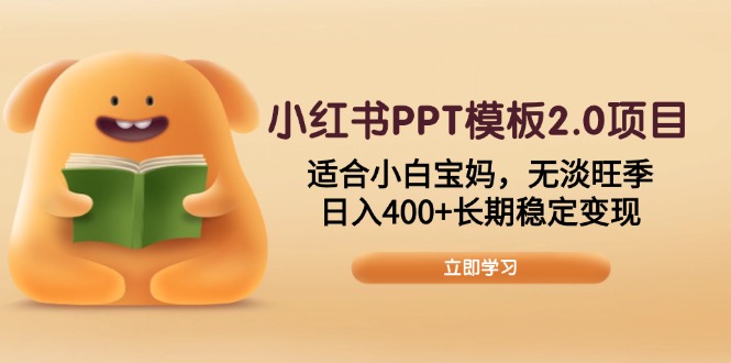 小红书PPT模板2.0项目，适合小白宝妈，无淡旺季，日入400+长期稳定变现-知识创作