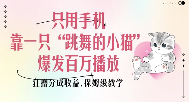 只用手机靠一只“跳舞的小猫”爆发百万播放，狂撸分成收益，保姆级教学-知识创作