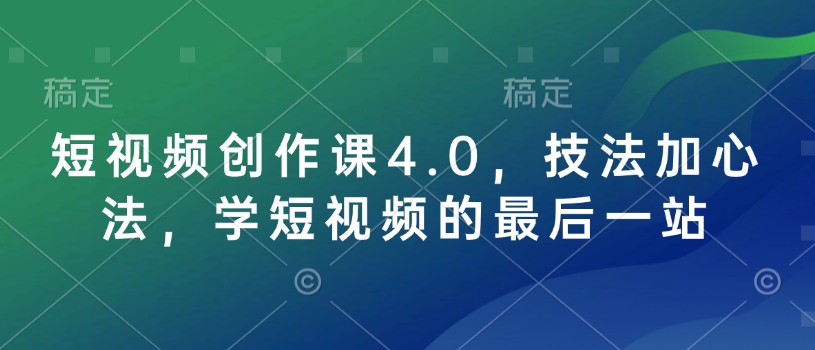 短视频创作课4.0，技法加心法，学短视频的最后一站-知识创作