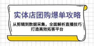 实体店-团购爆单攻略：从剪辑到数据采集，全面解析直播技巧，打造高效...-知识创作