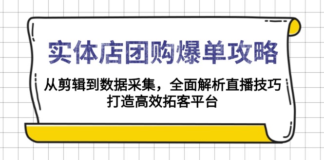 实体店-团购爆单攻略：从剪辑到数据采集，全面解析直播技巧，打造高效…-知识创作