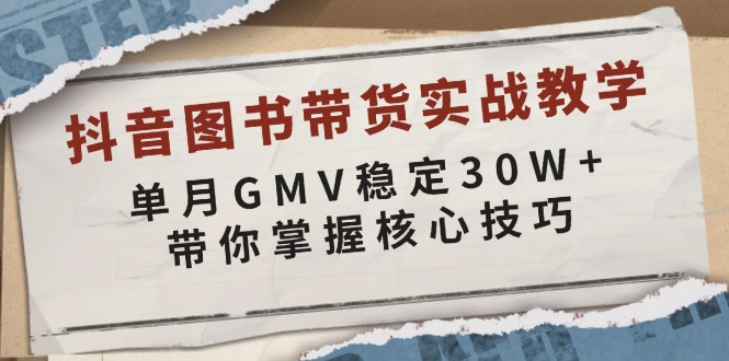 抖音图书带货实战教学，单月GMV稳定30W+，带你掌握核心技巧-知识创作