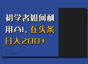 初学者如何利用AI，在头条日入200+-知识创作