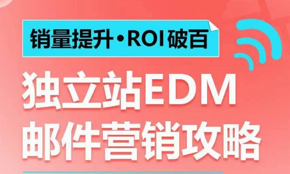 销量提升•ROI破百 独立站EDM邮件营销攻略，如何通过邮件营销每年获得100万美金销售额!-知识创作