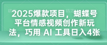 2025爆款项目，蝴蝶号平台情感视频创作新玩法，巧用 AI 工具日入4张-知识创作