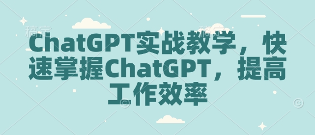 ChatGPT实战教学，快速掌握ChatGPT，提高工作效率-知识创作