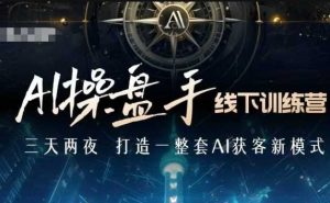 AI操盘手线下训练营，打造AI获客新模式，跟上ai时代，新商业-知识创作