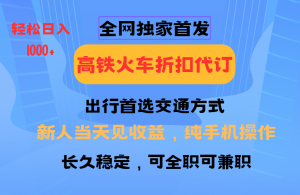 全网独家首发 全国高铁火车折扣代订 新手当日变现 纯手机操作 日入1000+-知识创作