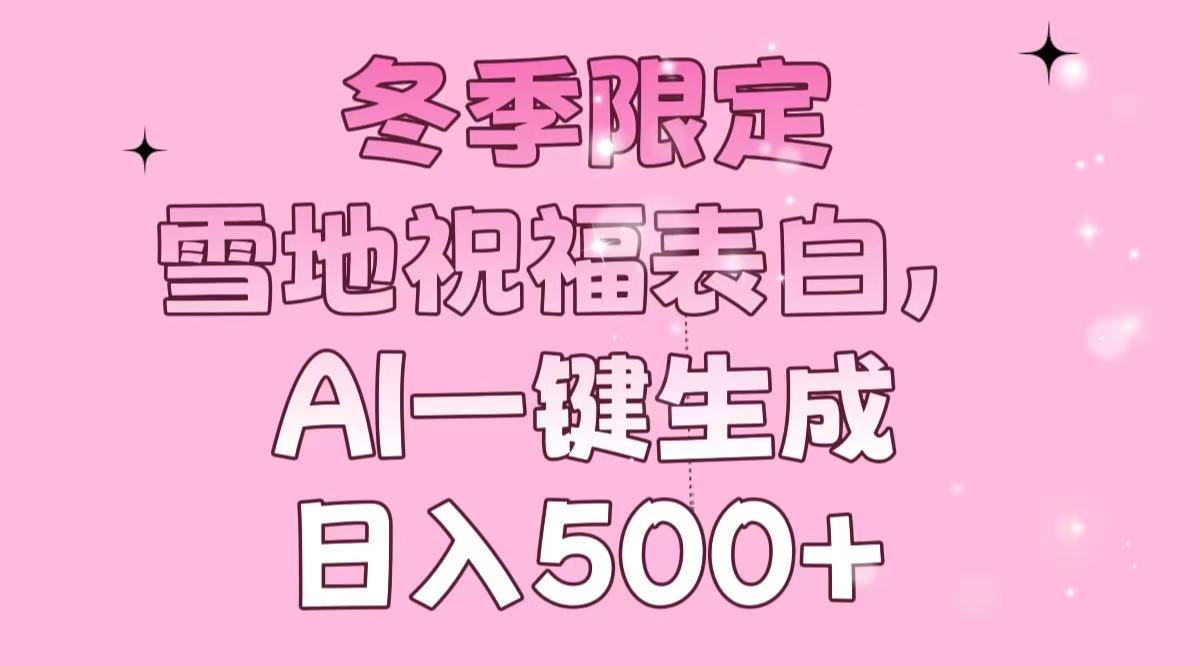 冬季限定，雪地祝福表白，AI一键生成，日入500+-知识创作