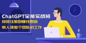 ChatGPT全能实战班，安装注册到赚钱思路，单人顶整个团队的工作-知识创作