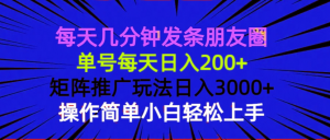 每天几分钟发条朋友圈 单号每天日入200+ 矩阵推广玩法日入3000+ 操作简...-知识创作