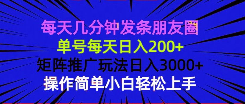 每天几分钟发条朋友圈 单号每天日入200+ 矩阵推广玩法日入3000+ 操作简…-知识创作