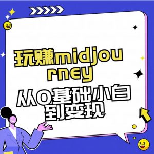 玩赚midjourney-AI绘画从0到高手【素材+答疑+直播信息】-知识创作