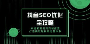 抖音 SEO优化全攻略，从搜索案例到商城搜索，打造高效短视频运营体系-知识创作