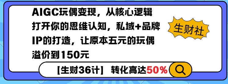 AIGC玩偶变现，从核心逻辑打开你的思维认知，私域+品牌IP的打造，让原本五元的玩偶溢价到150元-知识创作