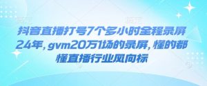 抖音直播打号7个多小时全程录屏24年，gvm20万1场的录屏，懂的都懂直播行业风向标-知识创作