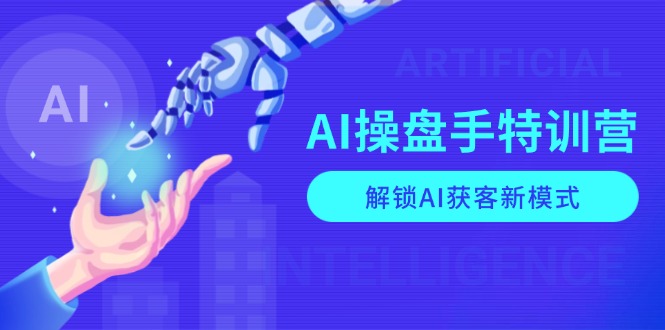AI-操盘手特训营，解锁AI获客新模式，全面掌握AI商业应用与提示词技巧-知识创作