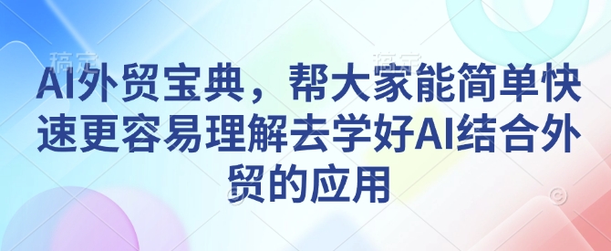 AI外贸宝典，帮大家能简单快速更容易理解去学好AI结合外贸的应用-知识创作