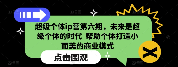 超级个体ip营第六期，未来是超级个体的时代  帮助个体打造小而美的商业模式-知识创作