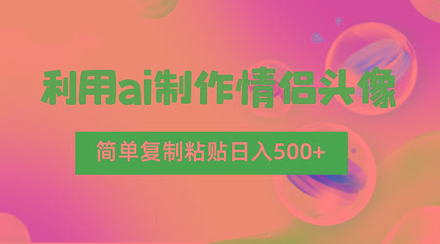 利用ai制作情侣头像，简单复制粘贴日入500+，零成本适合新手制作-知识创作