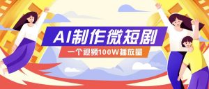 AI制作微短剧实操教程，今年最大风口一个视频100W播放量，附详细实操+变现计划-知识创作
