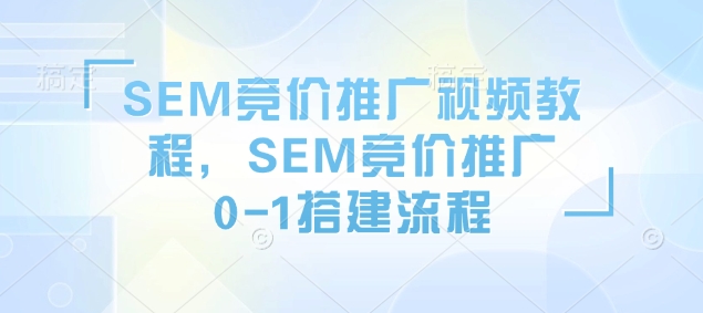 SEM竞价推广视频教程，SEM竞价推广0-1搭建流程-知识创作