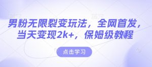 男粉无限裂变玩法，全网首发，当天变现2k+，保姆级教程【永久更新】【揭秘】-知识创作