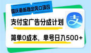 国庆最新稳定风口项目，支付宝广告分成计划，简单0成本，单号日入500+-知识创作
