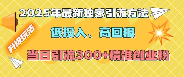 2025年最新独家引流方法，低投入高回报？当日引流300+精准创业粉-知识创作