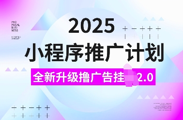 2025小程序推广计划，全新升级撸广告挂JI2.0玩法，日入多张，小白可做【揭秘】-知识创作