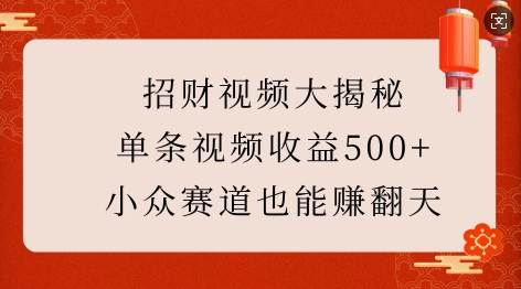 招财视频大揭秘：单条视频收益500+，小众赛道也能挣翻天!-知识创作