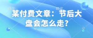 某付费文章：节后大盘会怎么走?-知识创作