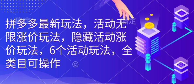 拼多多最新玩法，活动无限涨价玩法，隐藏活动涨价玩法，6个活动玩法，全类目可操作-知识创作