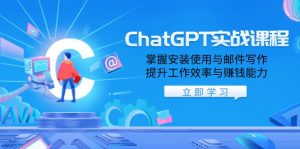 ChatGPT实战课程，掌握安装使用与邮件写作，提升工作效率与赚钱能力-知识创作